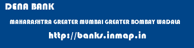 DENA BANK  MAHARASHTRA GREATER MUMBAI GREATER BOMBAY WADALA  banks information 